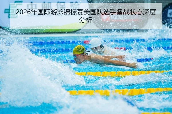 2026年国际游泳锦标赛美国队选手备战状态深度分析（Kaiyuan WorldCup）