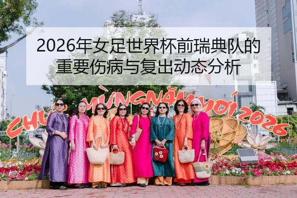 2026年女足世界杯前瑞典队的重要伤病与复出动态分析