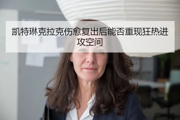 凯特琳克拉克伤愈复出后能否重现狂热进攻空间
