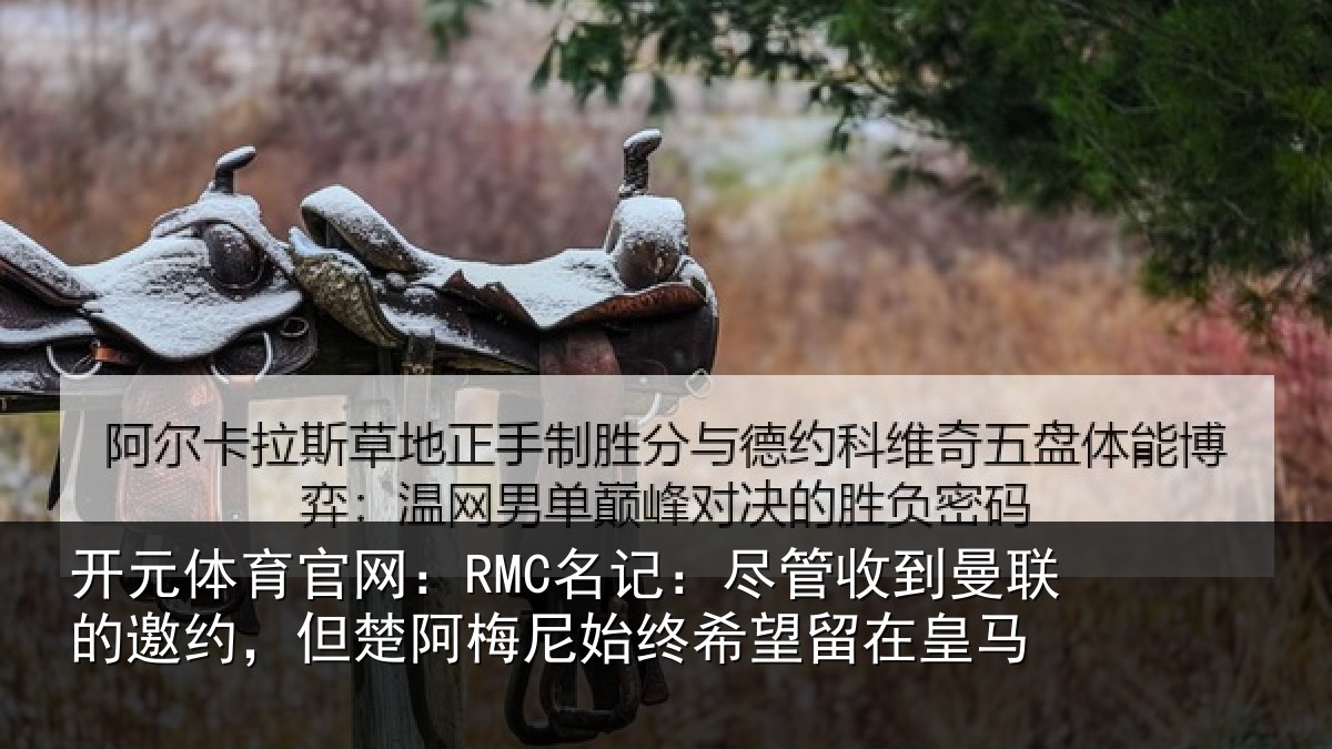 开元体育官网:RMC名记:尽管相关情况楚阿相关情况皇马
