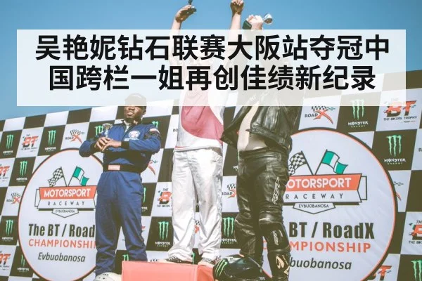 吴艳妮钻石联赛大阪站夺冠中国跨栏一姐再创佳绩新纪录